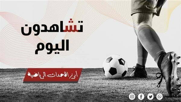 مواعيد مباريات اليوم الاثنين بتوقيت القاهرة