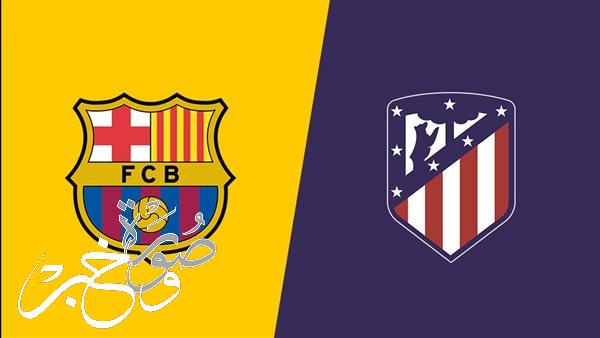 موعد مباراة برشلونة وأتلتيكو مدريد غداً الأحد في الدوري الإسباني والقناة الناقلة
